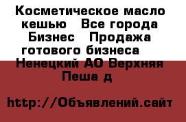 Косметическое масло кешью - Все города Бизнес » Продажа готового бизнеса   . Ненецкий АО,Верхняя Пеша д.